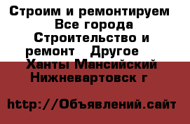 Строим и ремонтируем - Все города Строительство и ремонт » Другое   . Ханты-Мансийский,Нижневартовск г.